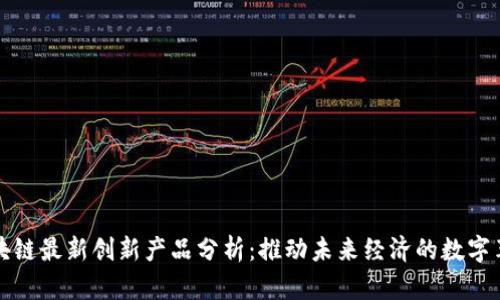区块链最新创新产品分析：推动未来经济的数字革命