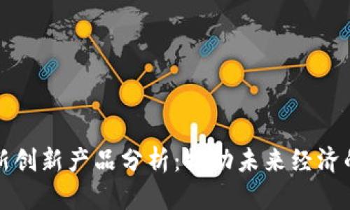 区块链最新创新产品分析：推动未来经济的数字革命
