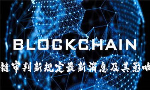 区块链审判新规定最新消息及其影响解析