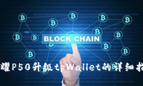 荣耀P50升级tpWallet的详细指南
