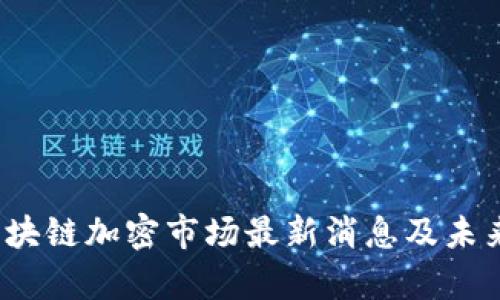 2023年区块链加密市场最新消息及未来趋势分析