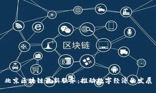 北京区块链最新服务：推动数字经济的发展