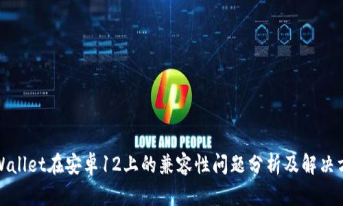 tpWallet在安卓12上的兼容性问题分析及解决方案