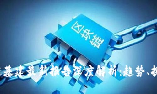 2023年区块链基建最新报告深度解析：趋势、挑战与未来展望