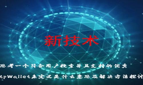 思考一个符合用户搜索并且支持的优秀

tpWallet未定义是什么意思及解决方法探讨