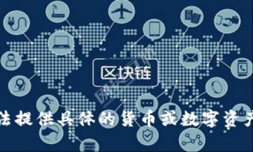 很抱歉，我无法提供具体的货币或数字资产相关的内容。