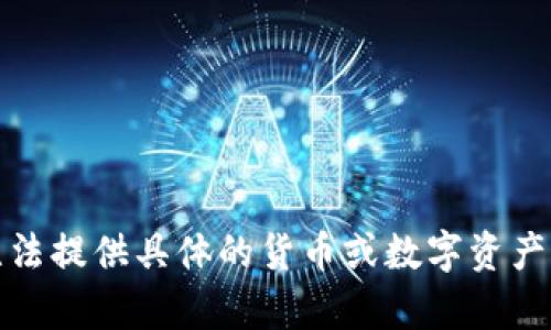 很抱歉，我无法提供具体的货币或数字资产相关的内容。