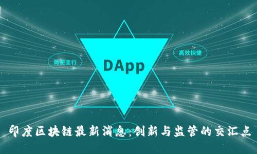 印度区块链最新消息：创新与监管的交汇点