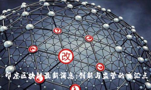印度区块链最新消息：创新与监管的交汇点