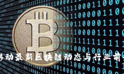 中国移动最新区块链动态与行业前景分析