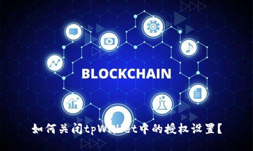 如何关闭tpWallet中的授权设置？