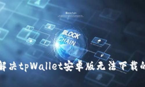 如何解决tpWallet安卓版无法下载的问题
