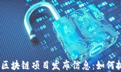 
2023年最新区块链项目发布信息：如何抓住投资机会