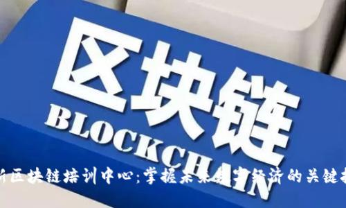 最新区块链培训中心：掌握未来数字经济的关键技能
