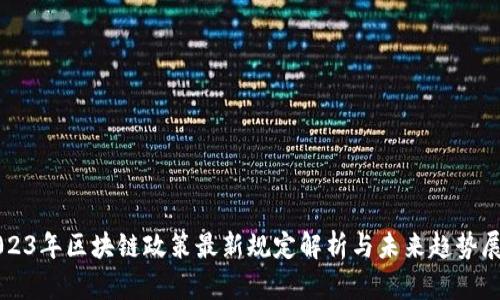 2023年区块链政策最新规定解析与未来趋势展望