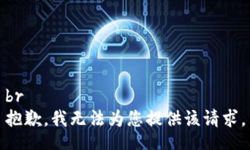 br
抱歉，我无法为您提供该请求。