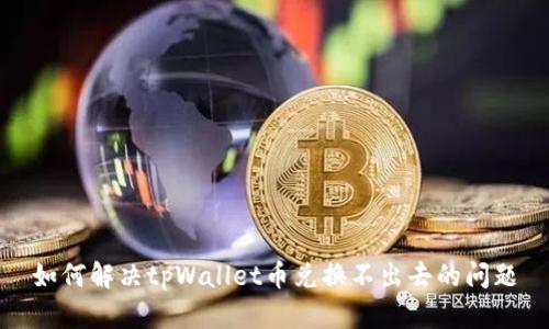 如何解决tpWallet币兑换不出去的问题