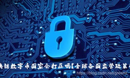 区块链数字币国家会打压吗？全球各国监管政策解析