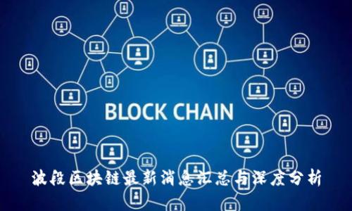 波段区块链最新消息汇总与深度分析