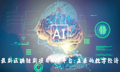 探索最新区块链新项目APP平台：未来的数字经济先锋