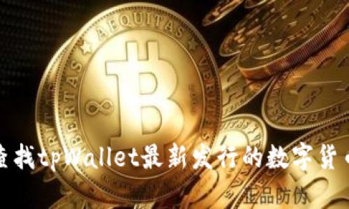 如何查找tpWallet最新发行的数字货币信息
