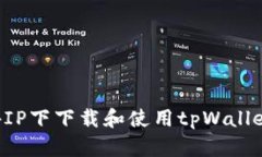 如何在境外IP下下载和使用