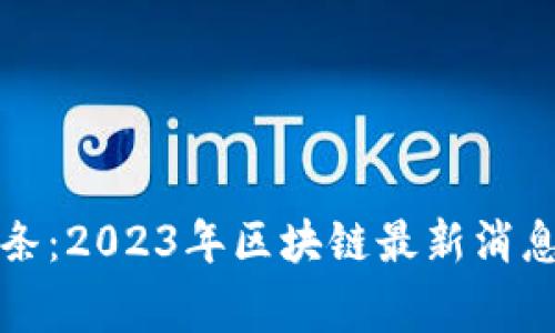 战鹰头条：2023年区块链最新消息全汇总