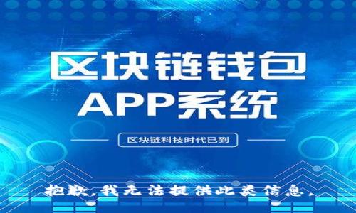 抱歉，我无法提供此类信息。