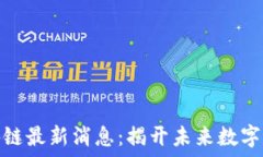   高森君区块链最新消息：