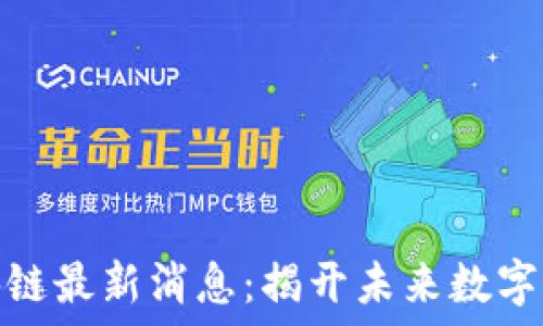   
高森君区块链最新消息：揭开未来数字经济的面纱