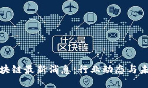 老范区块链最新消息：行业动态与未来趋势