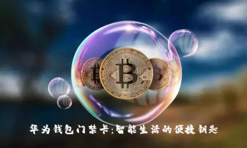 华为钱包门禁卡：智能生活的便捷钥匙
