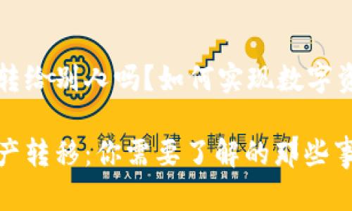 区块链的币能转给别人吗？如何实现数字资产的安全转移

区块链数字资产转移：你需要了解的那些事