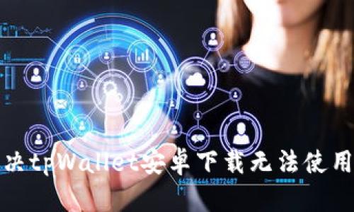 如何解决tpWallet安卓下载无法使用的问题