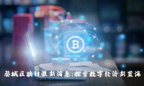 婺城区块链最新消息：探索数字经济新蓝海
