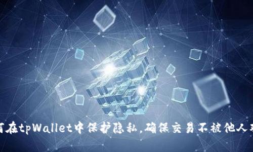 如何在tpWallet中保护隐私，确保交易不被他人观察