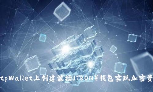 如何在tpWallet上创建波场（TRON）钱包实现加密资产管理