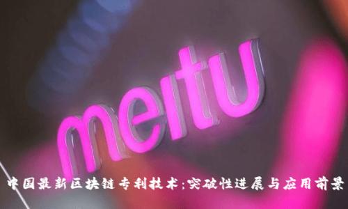 中国最新区块链专利技术：突破性进展与应用前景