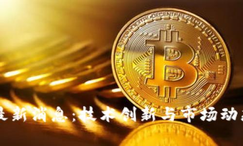 热议区块链最新消息：技术创新与市场动态的全面解析