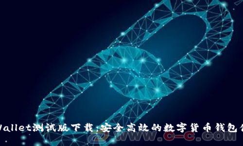 tpWallet测试版下载：安全高效的数字货币钱包体验