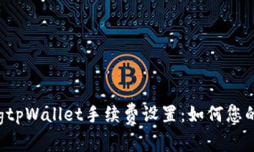 bianqiangtpWallet手续费设置：如何您的交易成本
