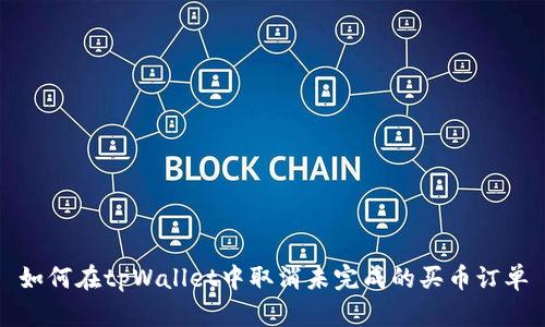 如何在tpWallet中取消未完成的买币订单