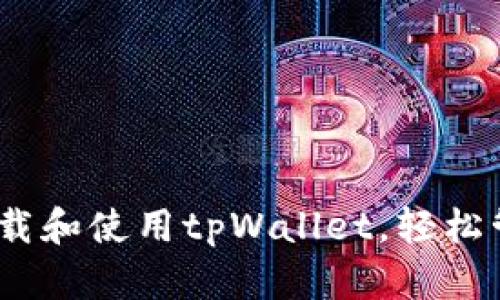完整指南：如何下载和使用tpWallet，轻松管理你的数字资产