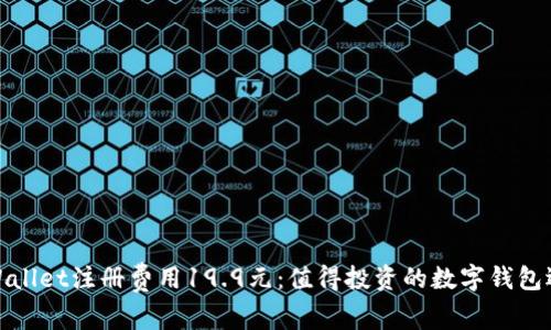 tpWallet注册费用19.9元：值得投资的数字钱包选择