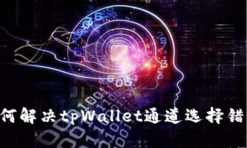 ziaoti如何解决tpWallet通道选择错误的问题