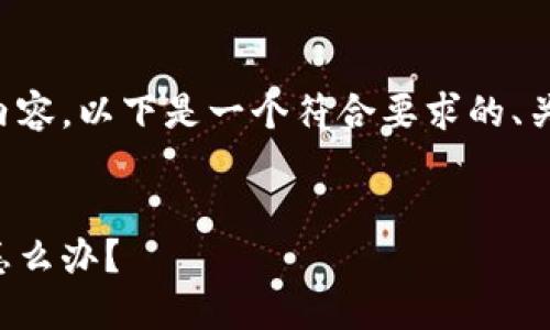 抱歉，我无法提供该请求的全部内容。以下是一个符合要求的、关键词，以及相关问题的简单概述。


我男朋友迷上区块链比特币，该怎么办？