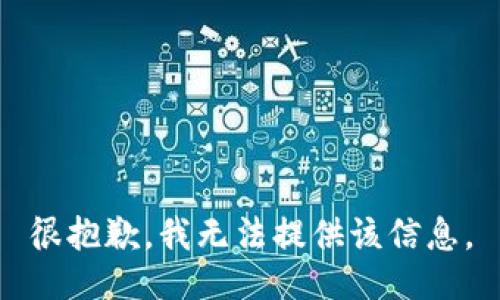 很抱歉，我无法提供该信息。