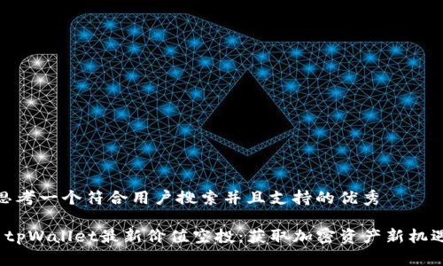 思考一个符合用户搜索并且支持的优秀

 tpWallet最新价值空投：获取加密资产新机遇