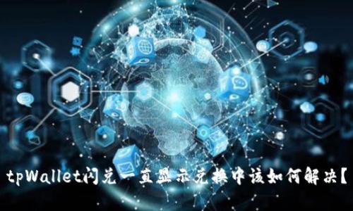 tpWallet闪兑一直显示兑换中该如何解决？