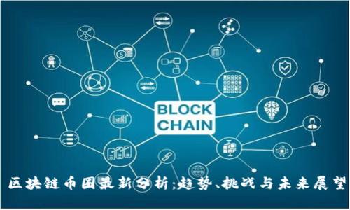 区块链币圈最新分析：趋势、挑战与未来展望